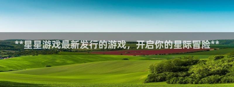 新城平台房7O777：**星星游戏最新发行的游戏，开启你的星际冒险**