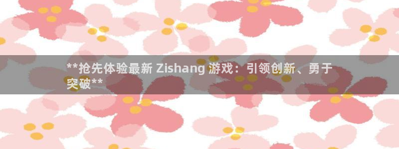 新城平台分分彩：**抢先体验最新 Zishang 游戏：引领创新、勇于
突破**