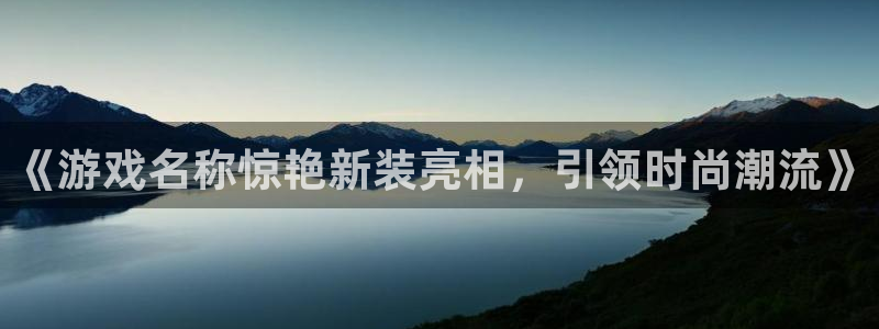 新城平台公司是国企吗：《游戏名称惊艳新装亮相，引领时尚潮流》