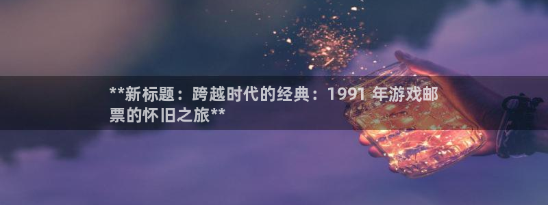新城平台总代理是谁：**新标题：跨越时代的经典：1991 年游戏邮
票的怀旧之旅**