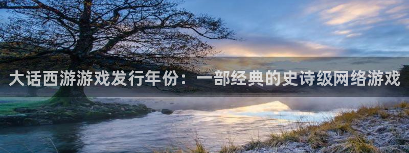 新城平台是干嘛的：大话西游游戏发行年份：一部经典的史诗级网络游戏