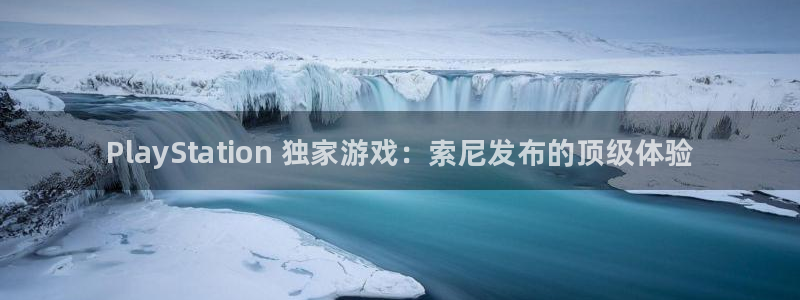新城平台线路登录：PlayStation 独家游戏：索尼发布的顶级体验