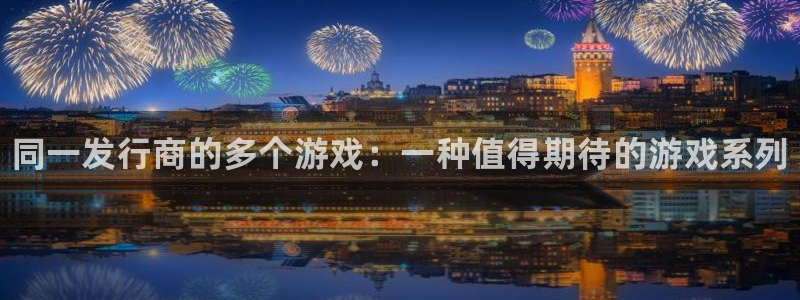 新城平台代理注册流程：同一发行商的多个游戏：一种值得期待的游戏系列