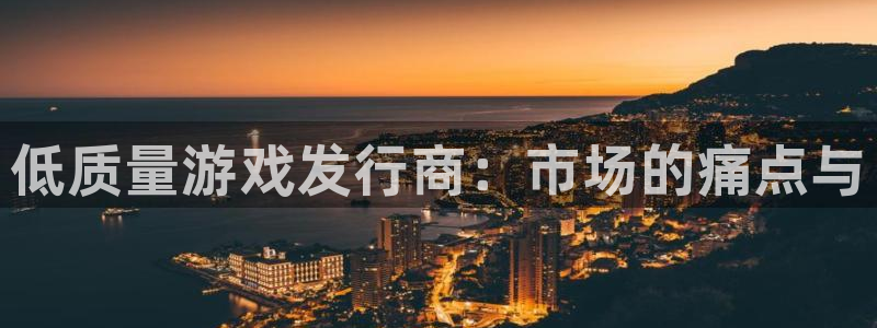 新城平台注册资金多少：低质量游戏发行商：市场的痛点与