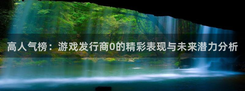 新城平台登录入口官网查询网址：高人气榜：游戏发行商0的精彩表现与未来潜力分析